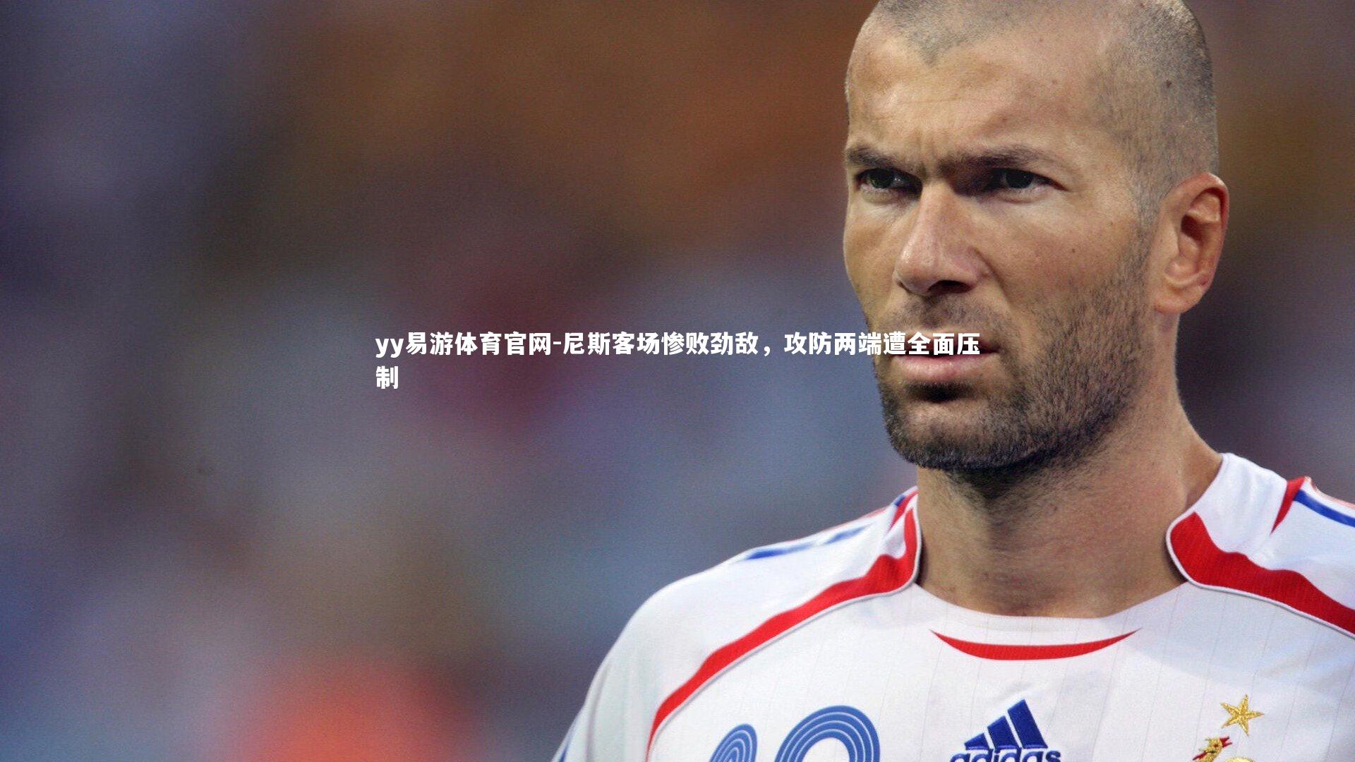 yy易游体育官网-尼斯客场惨败劲敌，攻防两端遭全面压制
