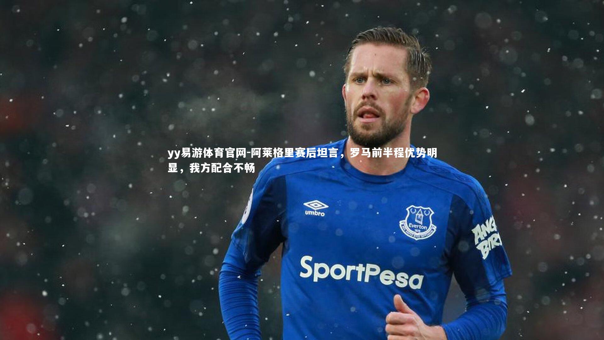 阿莱格里赛后坦言，罗马前半程优势明显，我方配合不畅