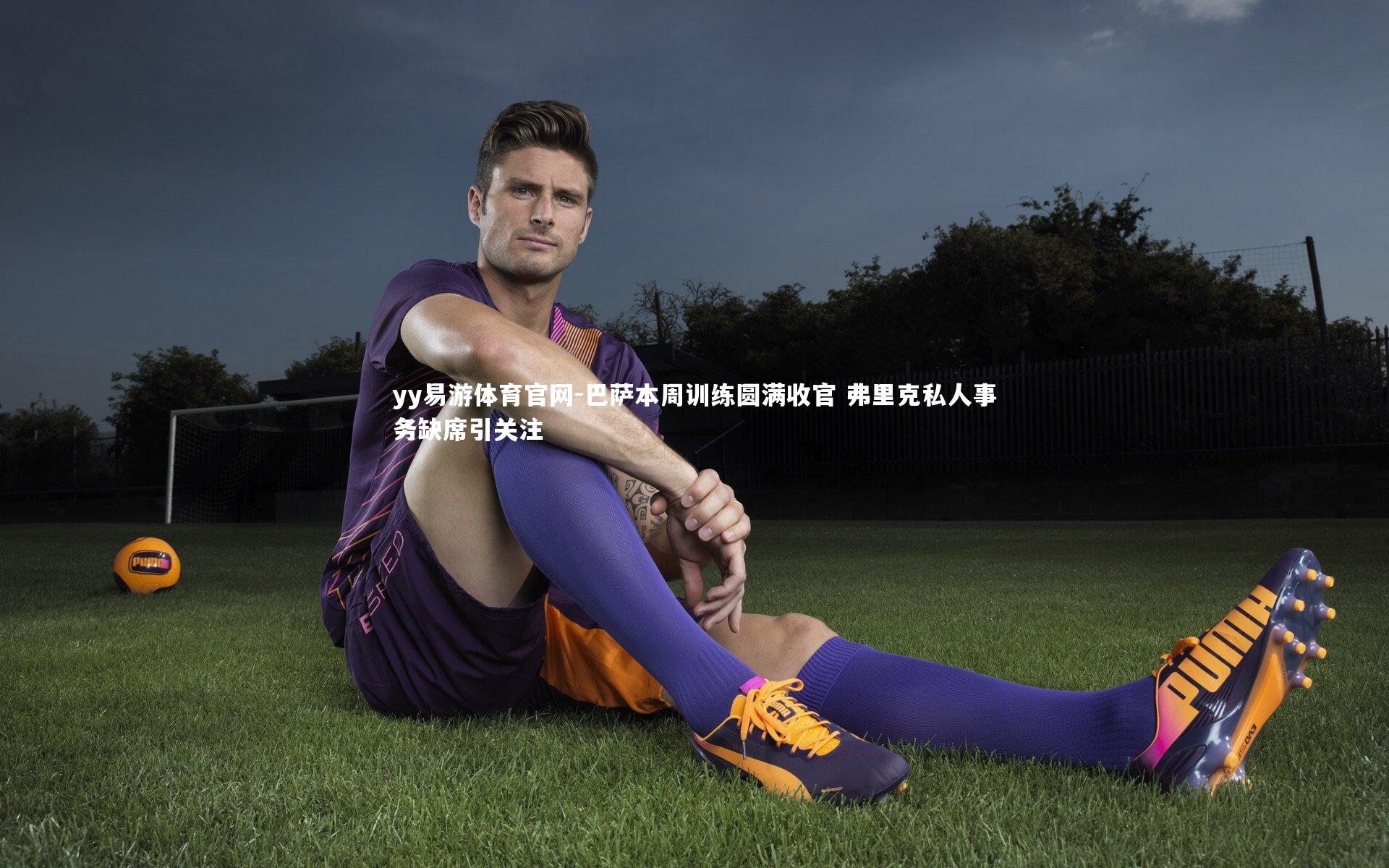 巴萨本周训练圆满收官 弗里克私人事务缺席引关注