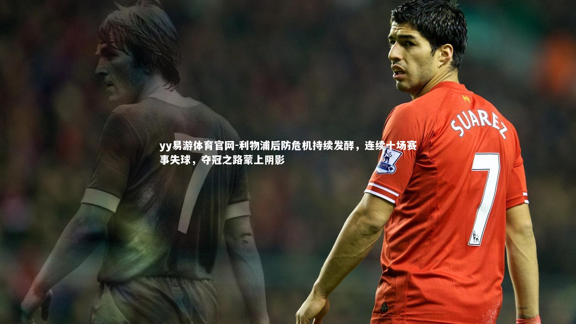 利物浦后防危机持续发酵,连续十场赛事失球,夺冠之路蒙上阴影