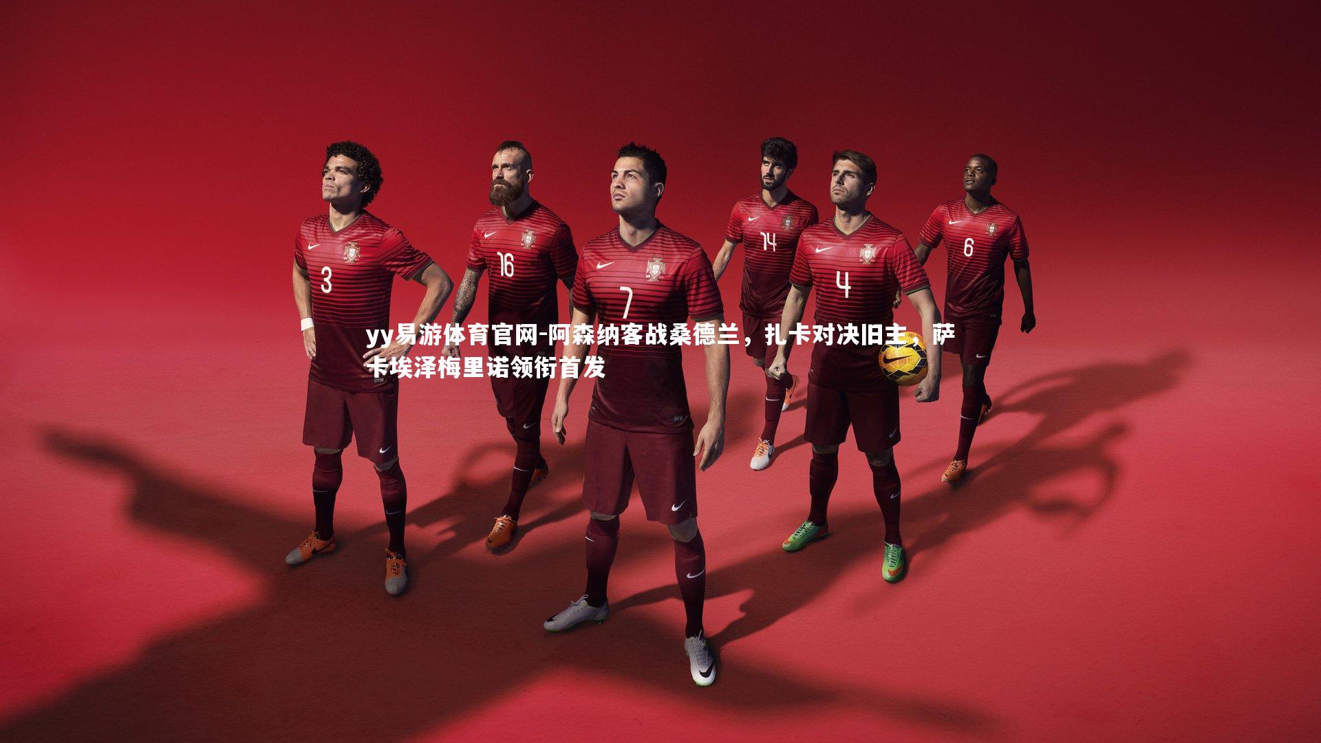 阿森纳客战桑德兰，扎卡对决旧主，萨卡埃泽梅里诺领衔首发