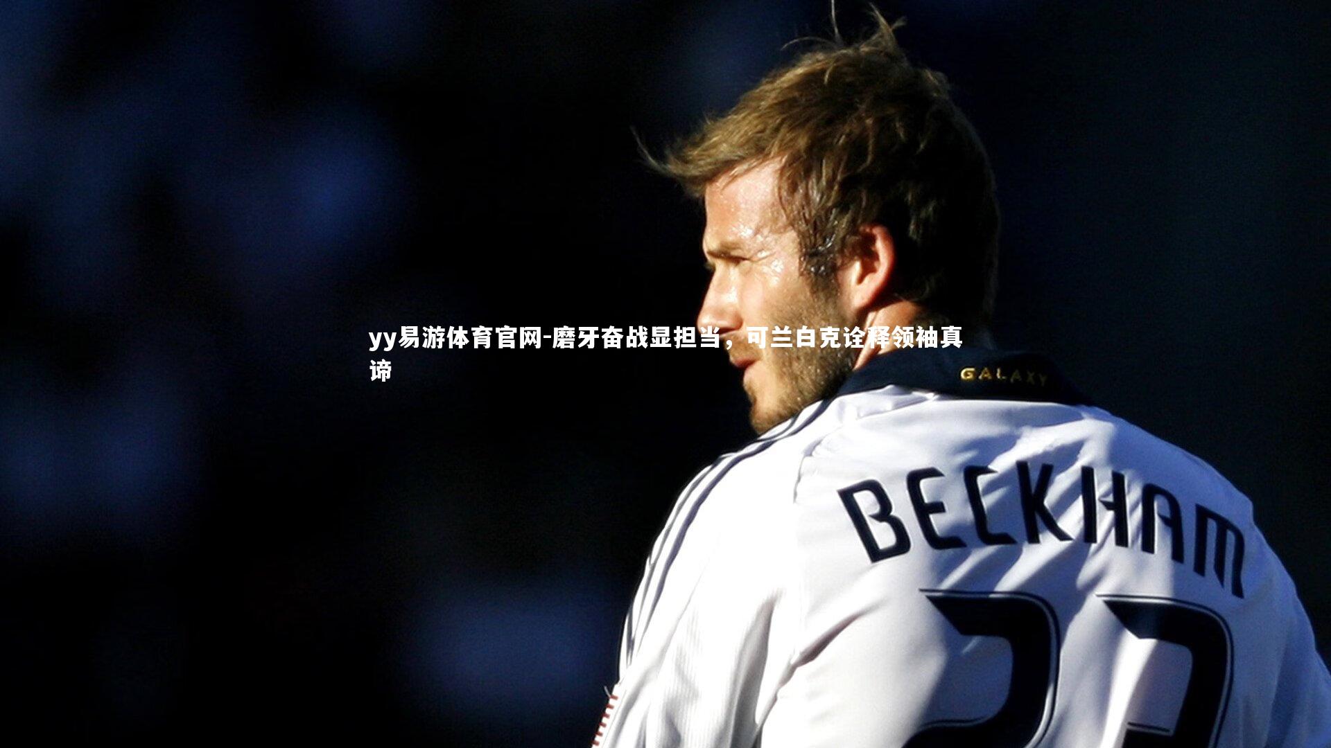 磨牙奋战显担当，可兰白克诠释领袖真谛